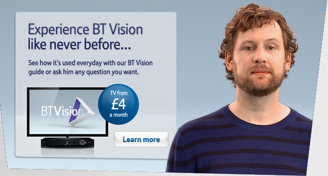 Experience BT Vision like never before… See how it’s used everyday with our BT Vision guide or ask him any question you want. Learn more