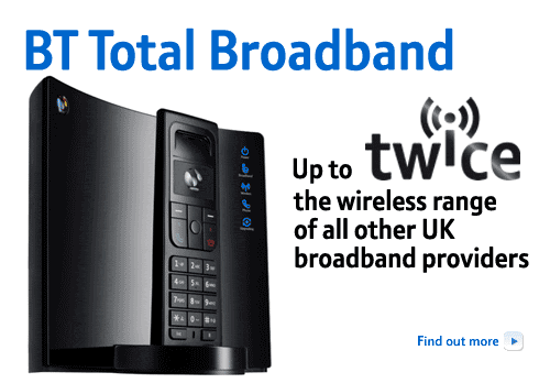 BT Total Broadband. Up to twice the wireless range of all other UK broadband providers.  Find out more