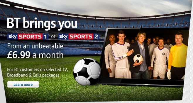 BT brings you Sky Sports 1 or Sky Sports 2. From an unbeatable &pound;6.99. For BT customers on selected TV, Broadband and Calls packages.