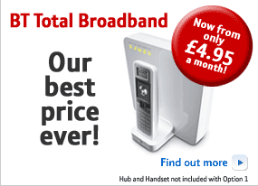 BT Total Broadband. Our best price ever! Now from only �4.95 a month! Find out more. Hub and Handset not included with Option 1