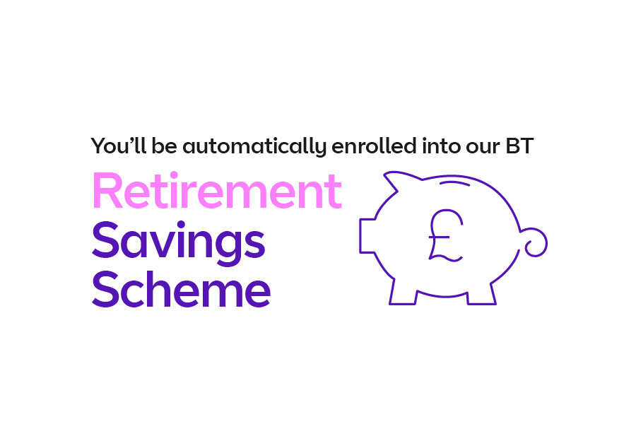 You'll be automatically enrolled into our BT Retirement Savings Scheme
